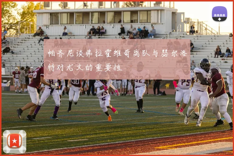 帕齐尼谈弗拉霍维奇离队与瑟尔洛特对尤文的重要性