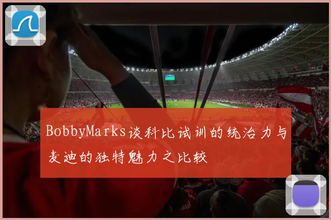 BobbyMarks谈科比试训的统治力与麦迪的独特魅力之比较