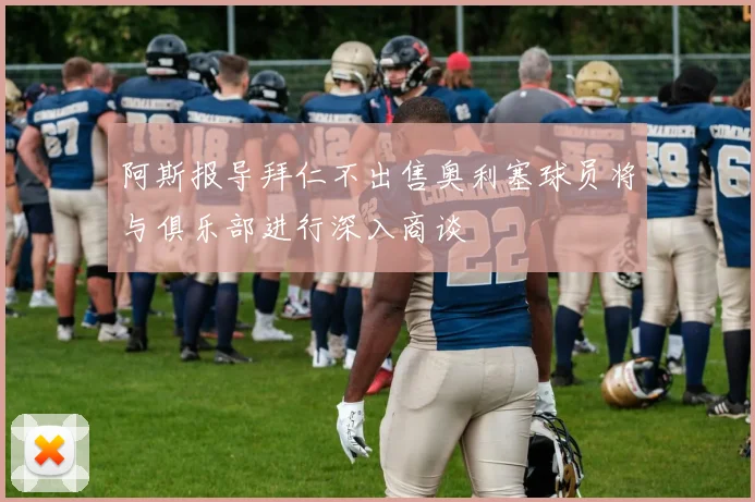 阿斯报导拜仁不出售奥利塞球员将与俱乐部进行深入商谈