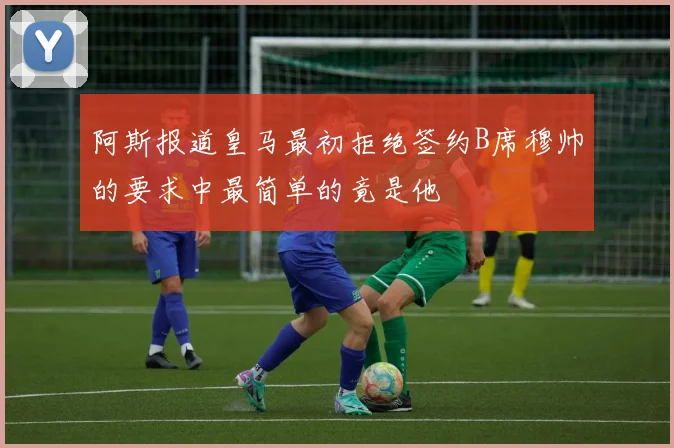 阿斯报道皇马最初拒绝签约B席穆帅的要求中最简单的竟是他