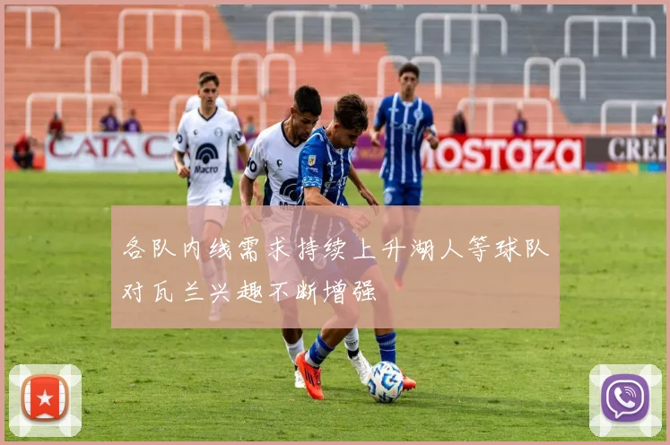 各队内线需求持续上升湖人等球队对瓦兰兴趣不断增强