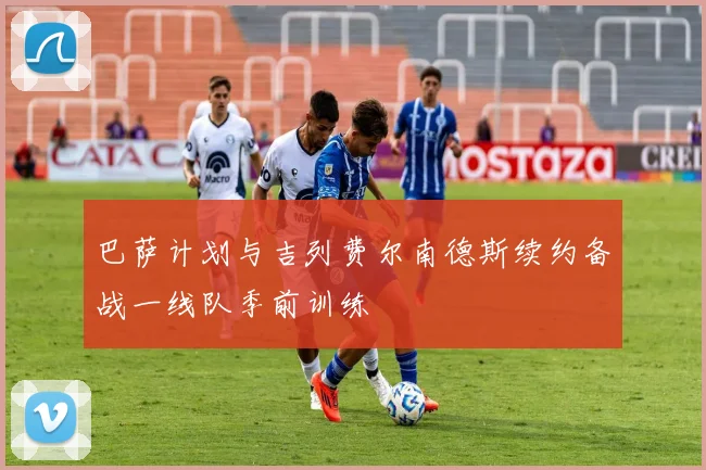 巴萨计划与吉列费尔南德斯续约备战一线队季前训练