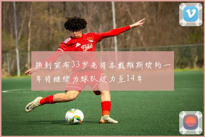 热刺宣布33岁老将本戴维斯续约一年将继续为球队效力至14年